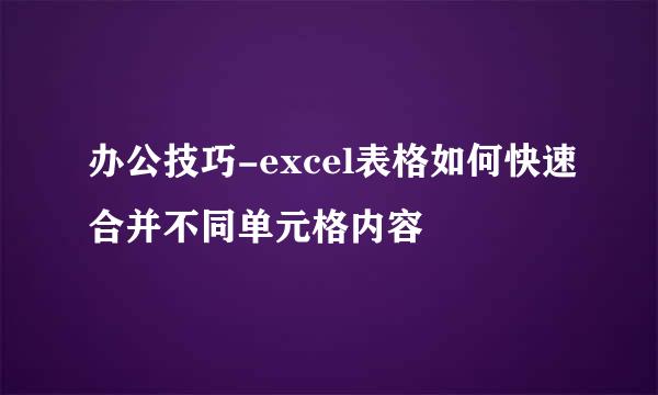 办公技巧-excel表格如何快速合并不同单元格内容