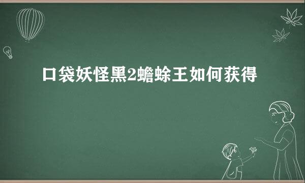 口袋妖怪黑2蟾蜍王如何获得