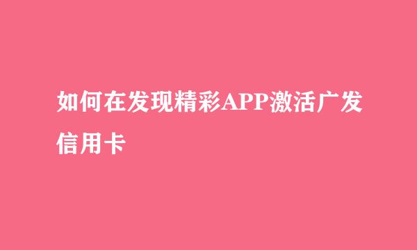 如何在发现精彩APP激活广发信用卡