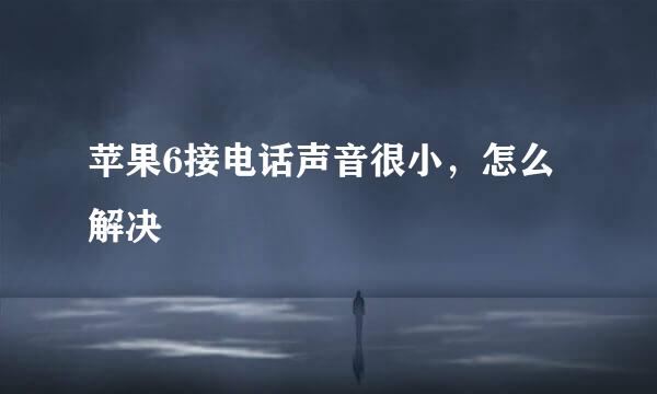 苹果6接电话声音很小，怎么解决