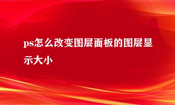 ps怎么改变图层面板的图层显示大小