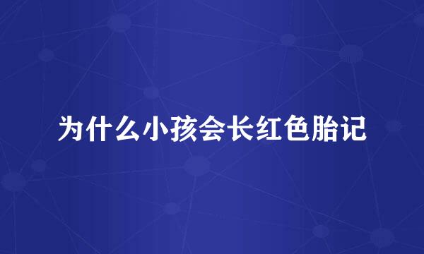 为什么小孩会长红色胎记
