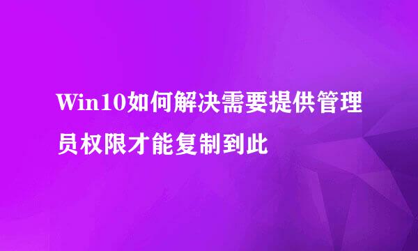 Win10如何解决需要提供管理员权限才能复制到此