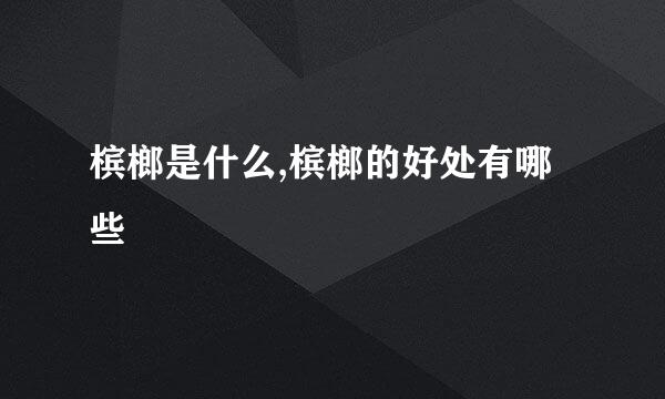 槟榔是什么,槟榔的好处有哪些
