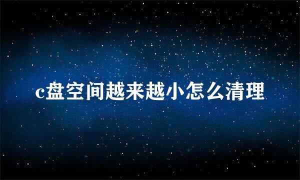 c盘空间越来越小怎么清理