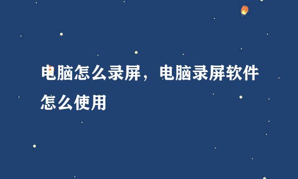 电脑怎么录屏，电脑录屏软件怎么使用