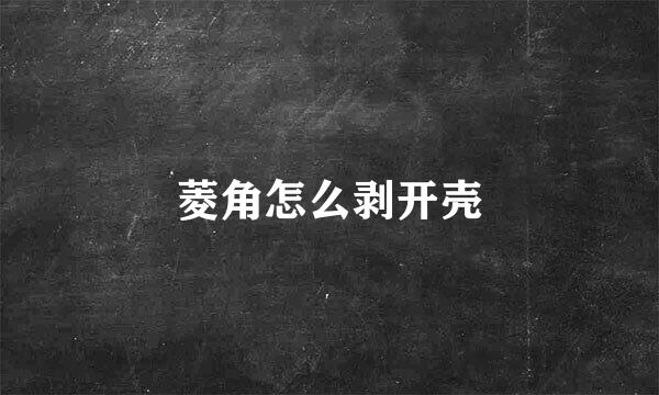 菱角怎么剥开壳