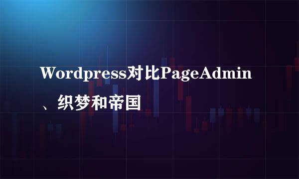 Wordpress对比PageAdmin、织梦和帝国