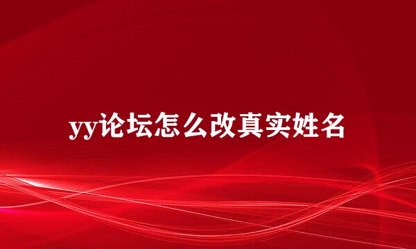 yy论坛怎么改真实姓名