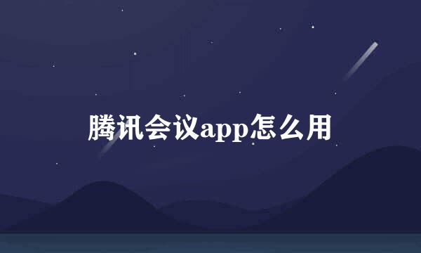 腾讯会议app怎么用