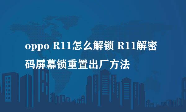 oppo R11怎么解锁 R11解密码屏幕锁重置出厂方法