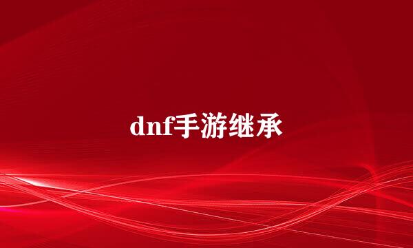 dnf手游继承