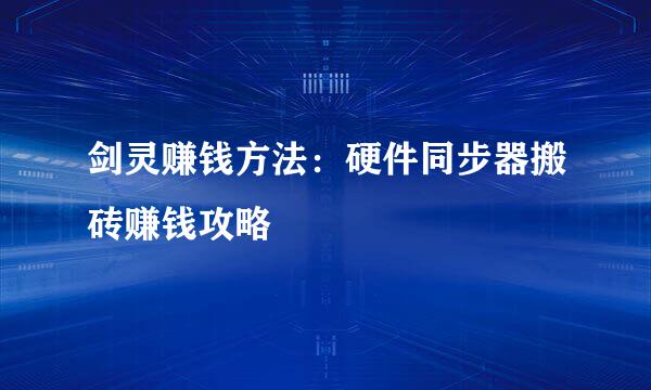 剑灵赚钱方法：硬件同步器搬砖赚钱攻略