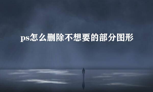 ps怎么删除不想要的部分图形