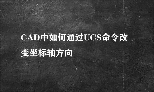 CAD中如何通过UCS命令改变坐标轴方向