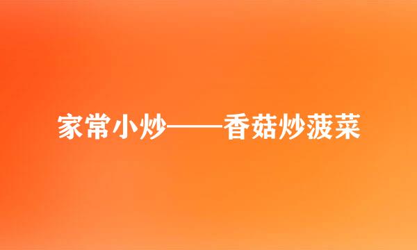 家常小炒——香菇炒菠菜