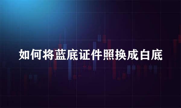 如何将蓝底证件照换成白底