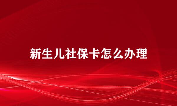 新生儿社保卡怎么办理