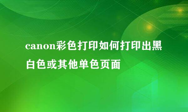 canon彩色打印如何打印出黑白色或其他单色页面