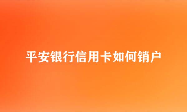 平安银行信用卡如何销户