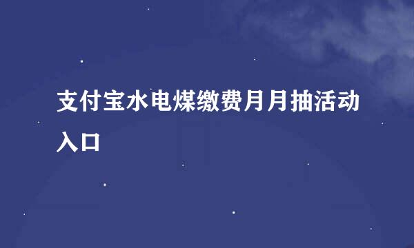 支付宝水电煤缴费月月抽活动入口