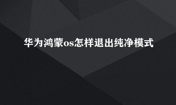 华为鸿蒙os怎样退出纯净模式