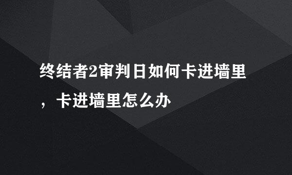 终结者2审判日如何卡进墙里，卡进墙里怎么办