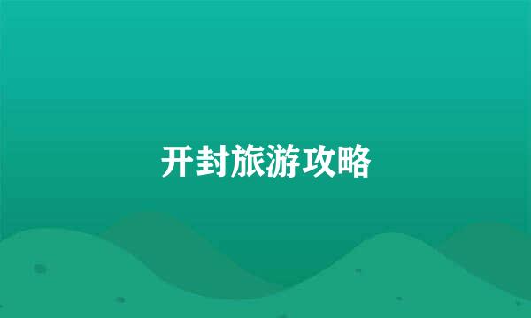 开封旅游攻略