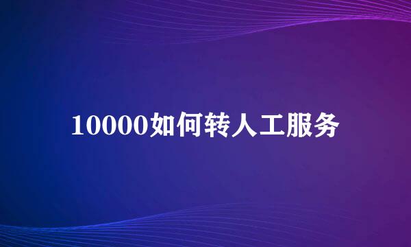 10000如何转人工服务