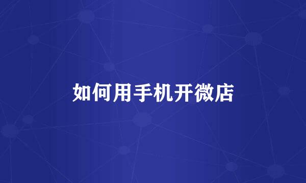 如何用手机开微店