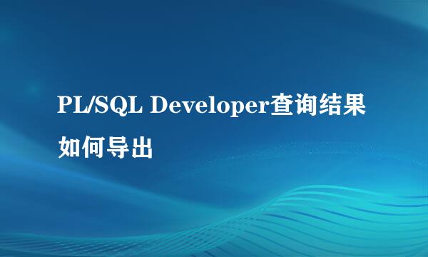 PL/SQL Developer查询结果如何导出
