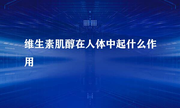 维生素肌醇在人体中起什么作用