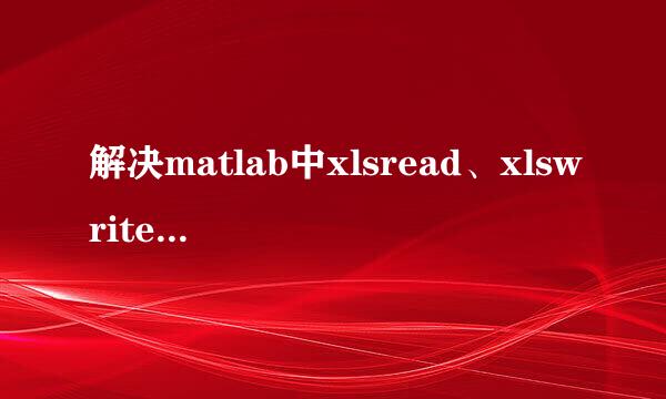 解决matlab中xlsread、xlswrite函数无法调用