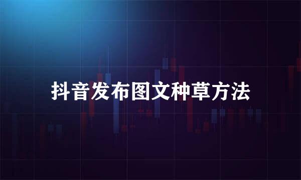 抖音发布图文种草方法