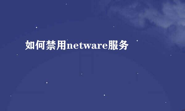 如何禁用netware服务