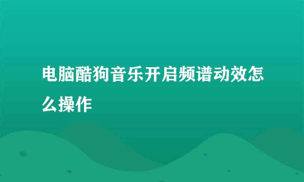 电脑酷狗音乐开启频谱动效怎么操作