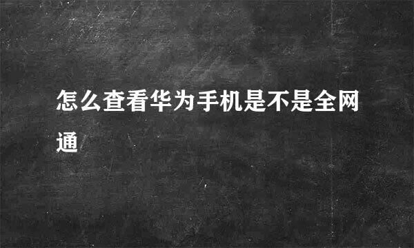 怎么查看华为手机是不是全网通