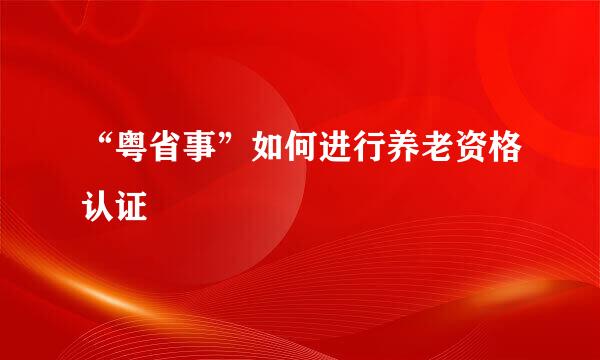 “粤省事”如何进行养老资格认证