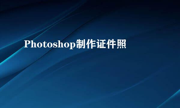 Photoshop制作证件照