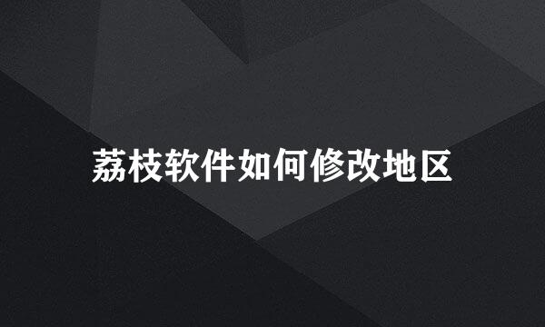 荔枝软件如何修改地区