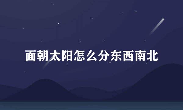 面朝太阳怎么分东西南北