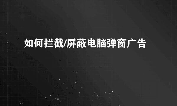 如何拦截/屏蔽电脑弹窗广告