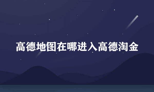高德地图在哪进入高德淘金