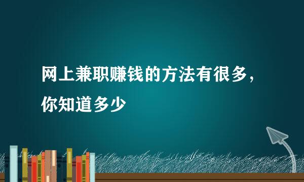 网上兼职赚钱的方法有很多，你知道多少