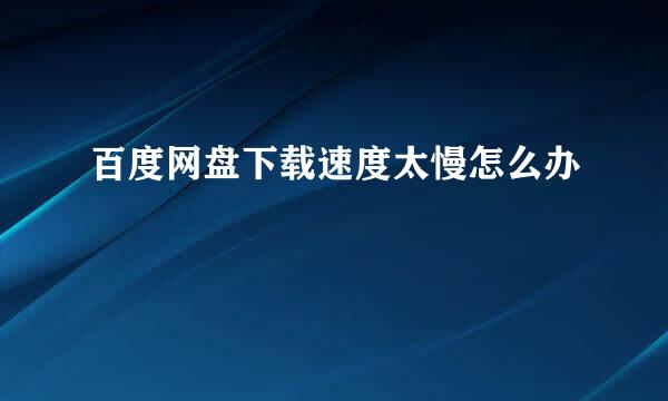 百度网盘下载速度太慢怎么办