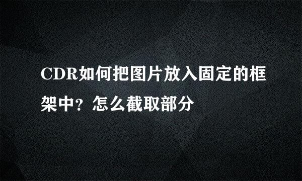 CDR如何把图片放入固定的框架中？怎么截取部分