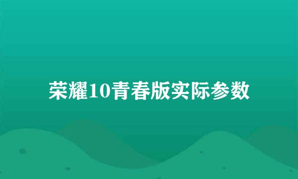 荣耀10青春版实际参数