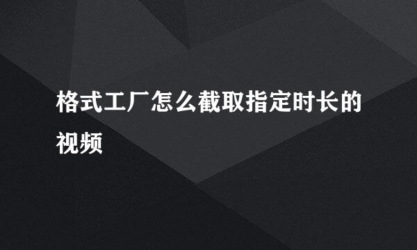 格式工厂怎么截取指定时长的视频
