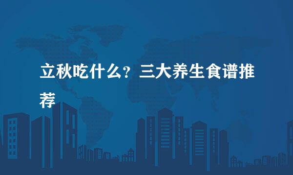 立秋吃什么？三大养生食谱推荐