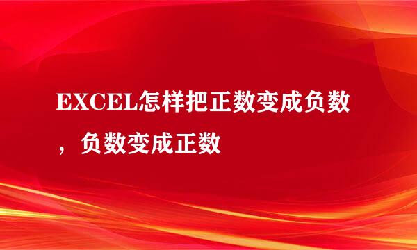 EXCEL怎样把正数变成负数，负数变成正数